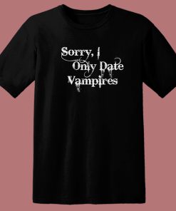 Sorry I Only Date Vampires T Shirt Style