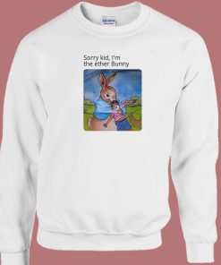 Sorry Kid Im The Ether Bunny Funny Sweatshirt
