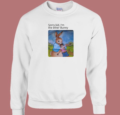 Sorry Kid Im The Ether Bunny Funny Sweatshirt