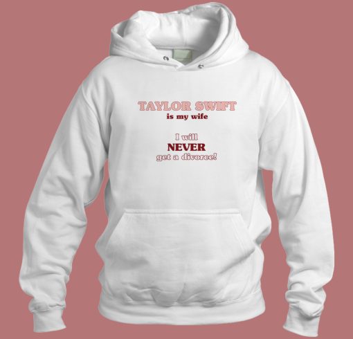 Taylor Swift Is My Wife Funny Hoodie Style