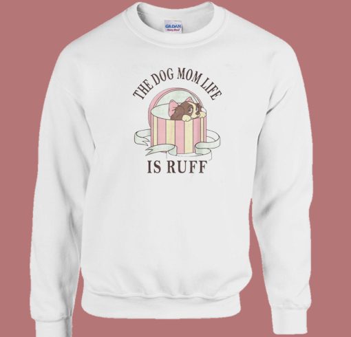 The Dog Mom Life Is Ruff Sweatshirt