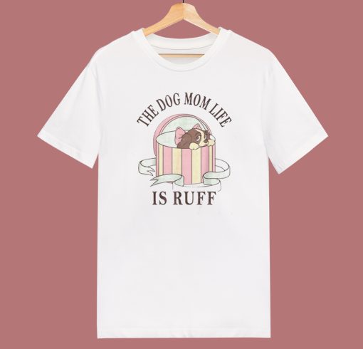 The Dog Mom Life Is Ruff T Shirt Style