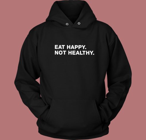 Eat Happy Not Healthy Hoodie Style
