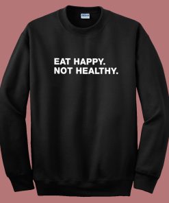 Eat Happy Not Healthy Sweatshirt