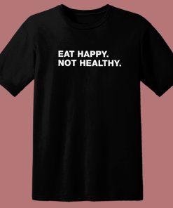 Eat Happy Not Healthy T Shirt Style
