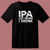 Beer IPA Lot When I Drink T Shirt Style