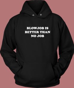 Blowjob Is Better Than No Job Hoodie Style