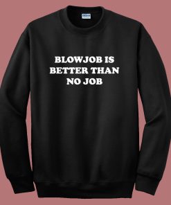 Blowjob Is Better Than No Job Sweatshirt