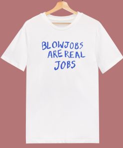 Blowjobs Are Real Jobs T Shirt Style