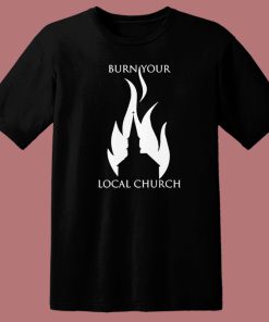 Burn Your Local Church T Shirt Style