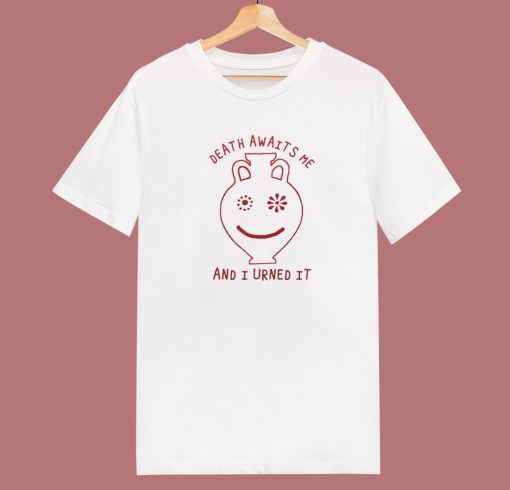 Death Awaits Me And I Urned It T Shirt Style