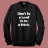 Don’t Be Scared To Be A Bitch Sweatshirt