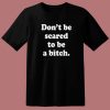 Don’t Be Scared To Be A Bitch T Shirt Style