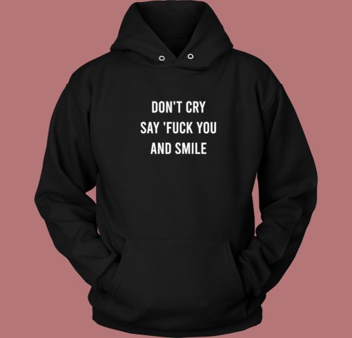 Don’t Cry Say Fuck You And Smile Hoodie Style