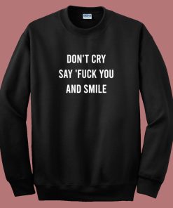 Don’t Cry Say Fuck You And Smile Sweatshirt