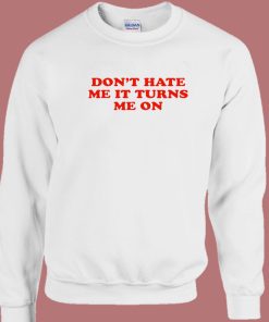 Don’t Hate Me It Turn Me On Sweatshirt