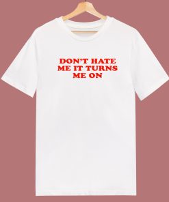 Don’t Hate Me It Turn Me On T Shirt Style