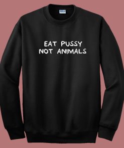 Eat Pussy Not Animal Funny Sweatshirt