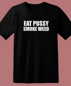 Eat Pussy Smoke Weed T Shirt Style