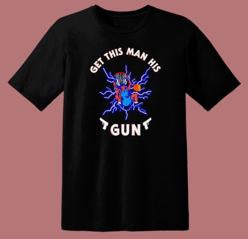 Get This Man His Gun T Shirt Style