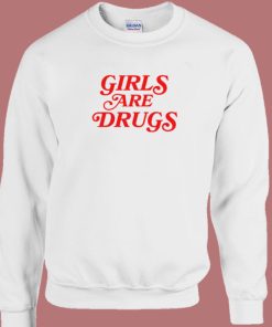 Girls Are Drugs Sweatshirt