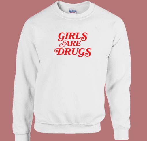 Girls Are Drugs Sweatshirt