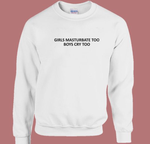 Girls Masturbate Too Boys Cry Too Sweatshirt