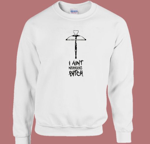 I Ain’t Nobody’s Bitch Sweatshirt