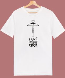 I Ain’t Nobody’s Bitch T Shirt Style