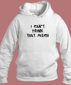 I Can’t Drink That Much Hoodie Style