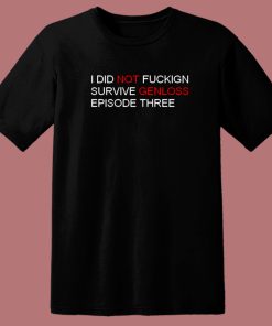 I Did Not Fuckign Survive Genloss T Shirt Style