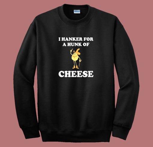 I Hanker For A Hunk Of Cheese Sweatshirt