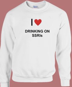 I Love Drinking On SSRIs Sweatshirt