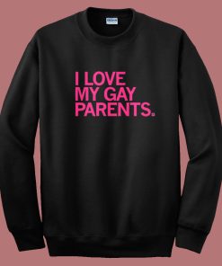 I Love My Gay Parents Sweatshirt