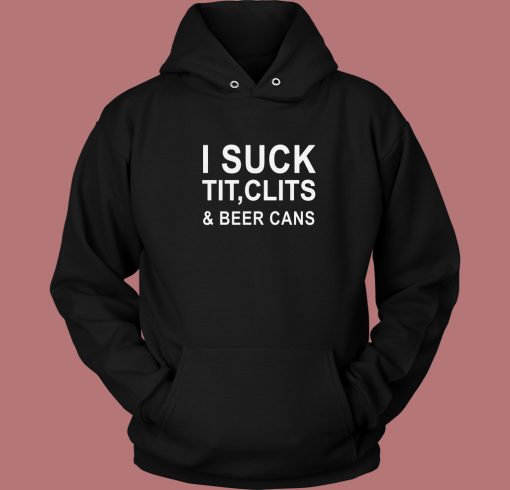 I Suck Tit Clits And Beer Cans Hoodie Style