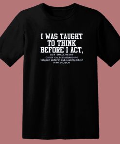 I Was Taught To Think Before I Act T Shirt Style