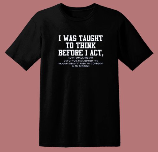 I Was Taught To Think Before I Act T Shirt Style