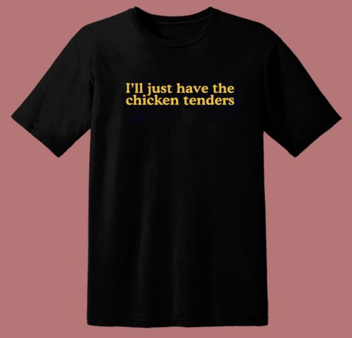 I’ll Just Have The Chicken Tenders T Shirt Style