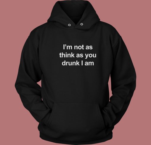 I’m Not As Think As You Drunk I Am Hoodie Style