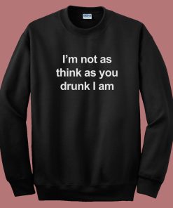 I’m Not As Think As You Drunk I Am Sweatshirt