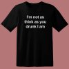 I’m Not As Think As You Drunk I Am T Shirt Style