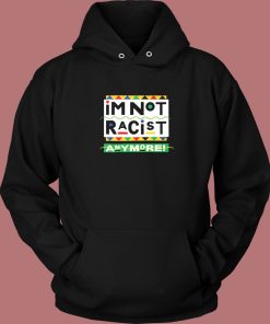 I’m Not Racist Anymore Hoodie Style