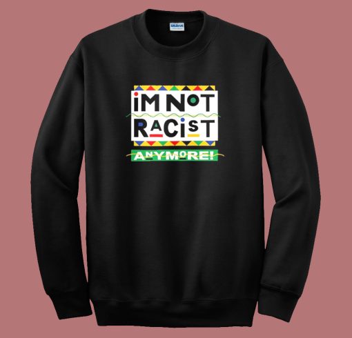 I’m Not Racist Anymore Sweatshirt