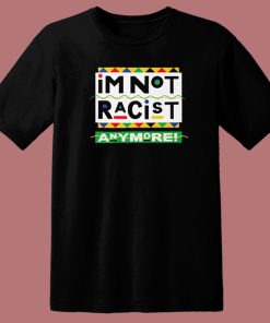 I’m Not Racist Anymore T Shirt Style