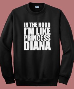 In The Hood I’m Like Princess Diana 80s Sweatshirt