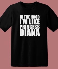 In The Hood I’m Like Princess Diana T Shirt Style