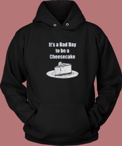 It’s A Bad Day To Be A Cheesecake Hoodie Style