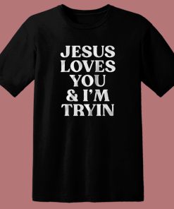 Jesus Loves You And I’m Tryin T Shirt Style