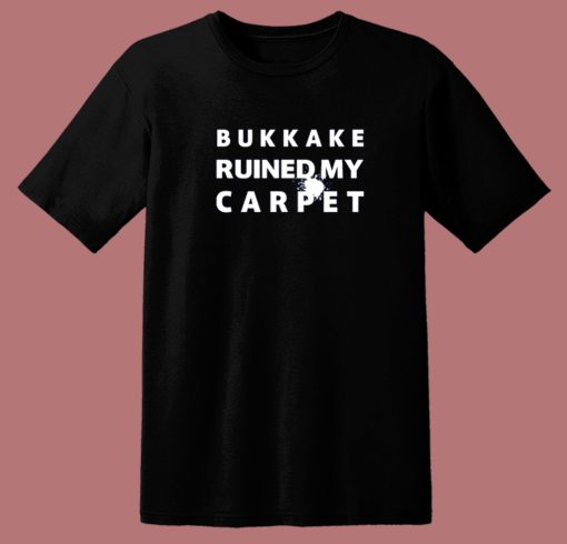 Bukkake Ruined My Carpet T Shirt Style