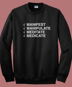 Manifest Manipulate Meditate Medicate Sweatshirt